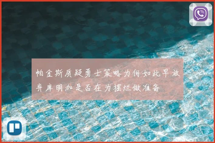 帕金斯质疑勇士策略为何如此早放弃库明加是否在为摆烂做准备