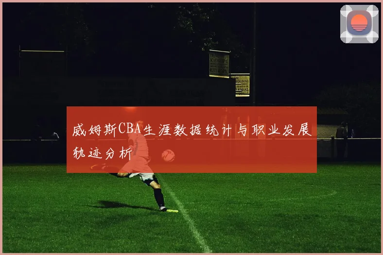 威姆斯CBA生涯数据统计与职业发展轨迹分析
