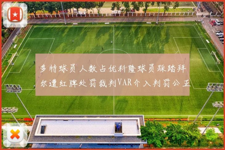 多特球员人数占优科隆球员踩踏拜尔遭红牌处罚裁判VAR介入判罚公正